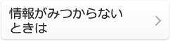 情報がみつからないときは